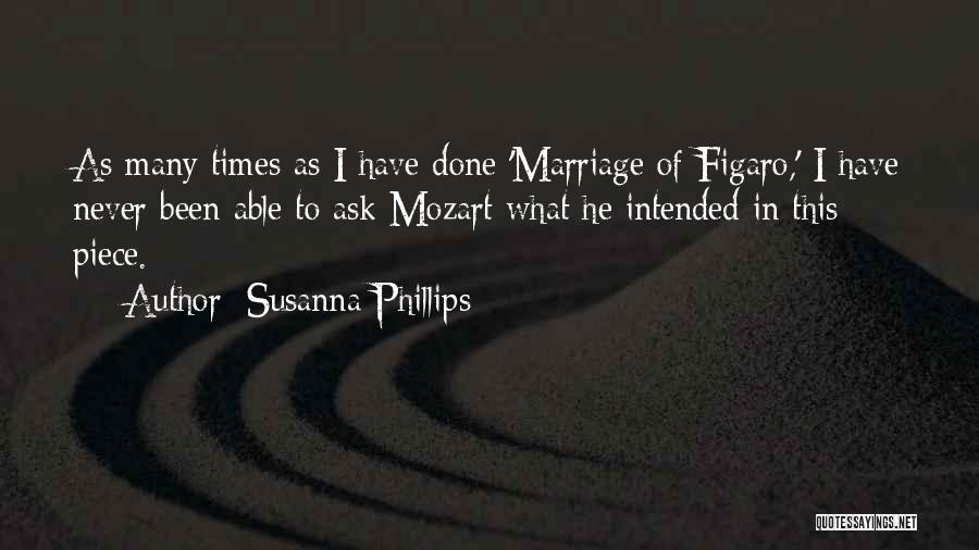 Susanna Phillips Quotes: As Many Times As I Have Done 'marriage Of Figaro,' I Have Never Been Able To Ask Mozart What He