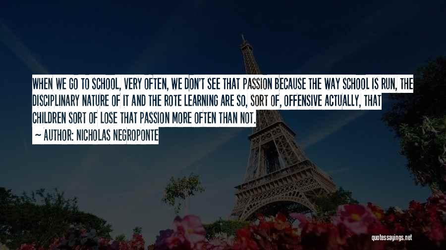 Nicholas Negroponte Quotes: When We Go To School, Very Often, We Don't See That Passion Because The Way School Is Run, The Disciplinary