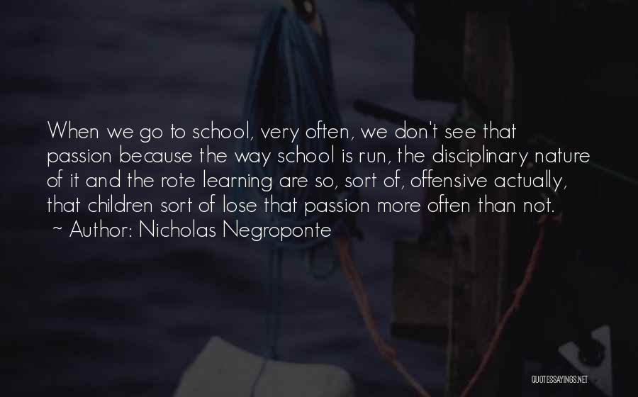 Nicholas Negroponte Quotes: When We Go To School, Very Often, We Don't See That Passion Because The Way School Is Run, The Disciplinary