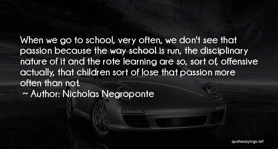 Nicholas Negroponte Quotes: When We Go To School, Very Often, We Don't See That Passion Because The Way School Is Run, The Disciplinary