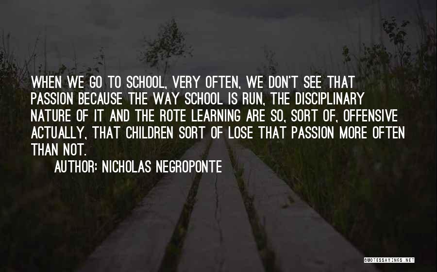 Nicholas Negroponte Quotes: When We Go To School, Very Often, We Don't See That Passion Because The Way School Is Run, The Disciplinary