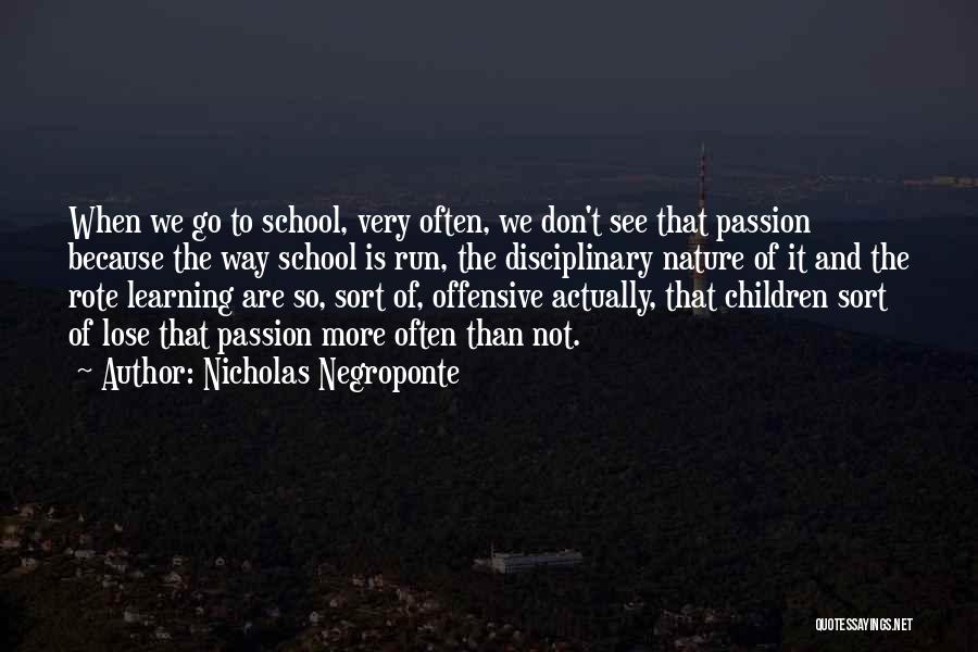 Nicholas Negroponte Quotes: When We Go To School, Very Often, We Don't See That Passion Because The Way School Is Run, The Disciplinary