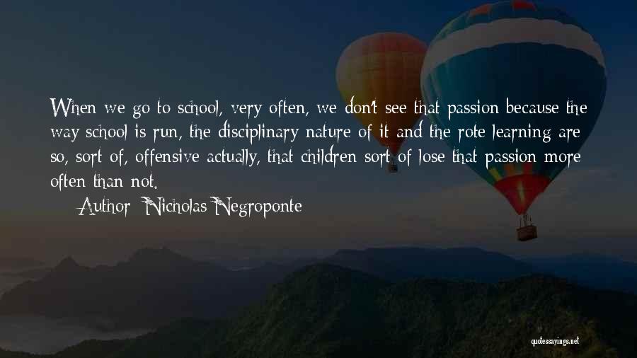 Nicholas Negroponte Quotes: When We Go To School, Very Often, We Don't See That Passion Because The Way School Is Run, The Disciplinary