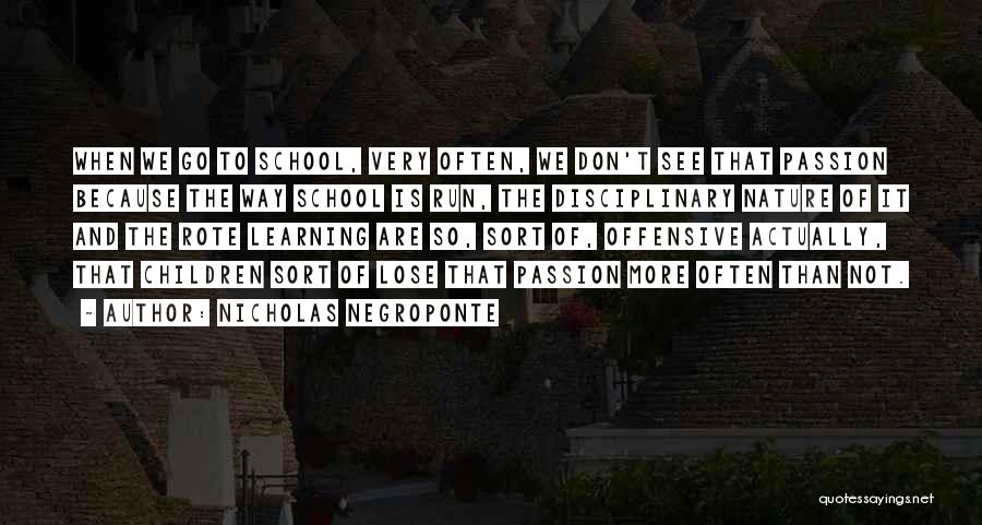 Nicholas Negroponte Quotes: When We Go To School, Very Often, We Don't See That Passion Because The Way School Is Run, The Disciplinary