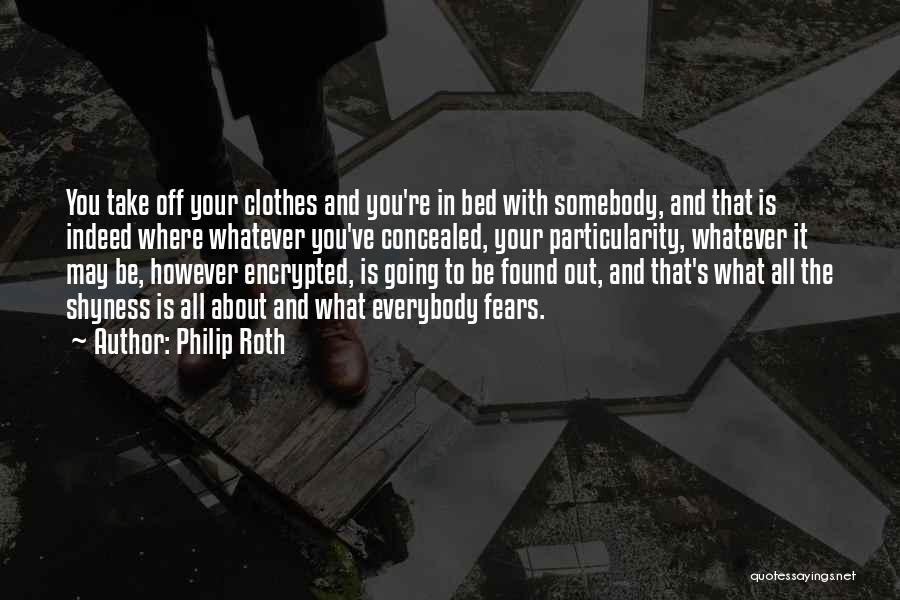 Philip Roth Quotes: You Take Off Your Clothes And You're In Bed With Somebody, And That Is Indeed Where Whatever You've Concealed, Your