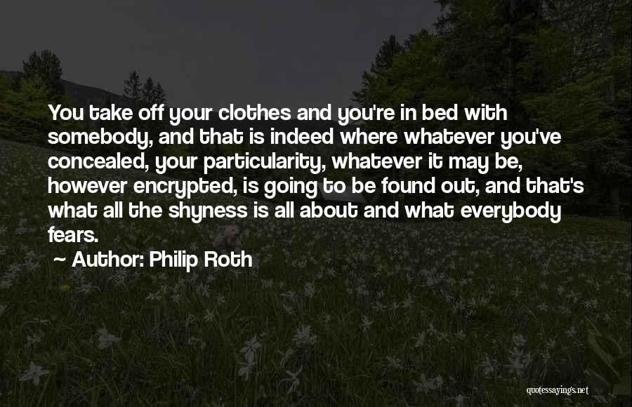 Philip Roth Quotes: You Take Off Your Clothes And You're In Bed With Somebody, And That Is Indeed Where Whatever You've Concealed, Your