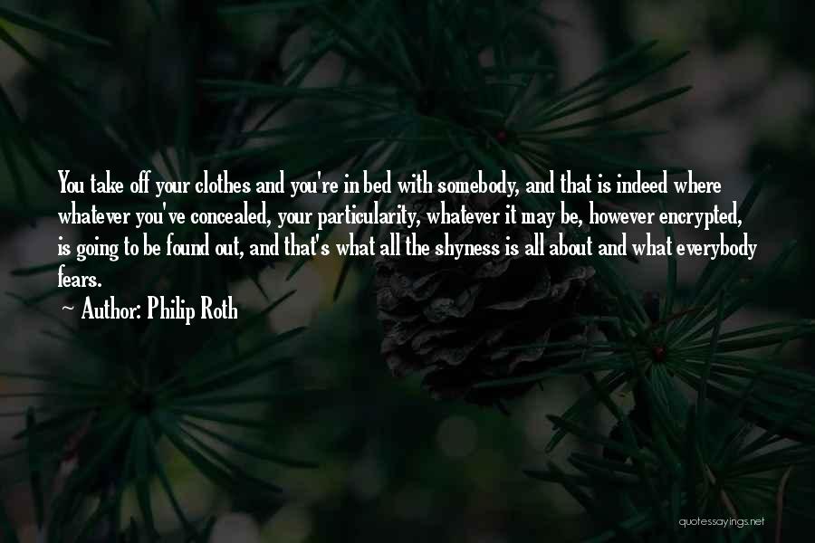 Philip Roth Quotes: You Take Off Your Clothes And You're In Bed With Somebody, And That Is Indeed Where Whatever You've Concealed, Your