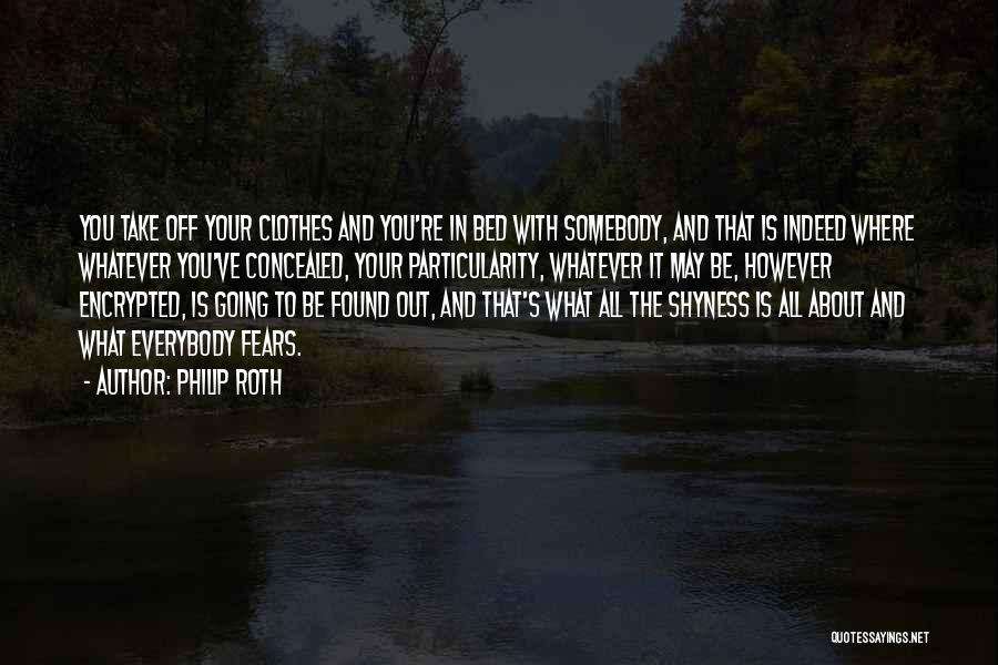 Philip Roth Quotes: You Take Off Your Clothes And You're In Bed With Somebody, And That Is Indeed Where Whatever You've Concealed, Your