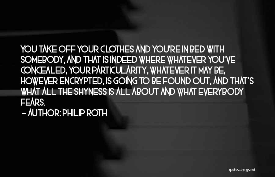 Philip Roth Quotes: You Take Off Your Clothes And You're In Bed With Somebody, And That Is Indeed Where Whatever You've Concealed, Your