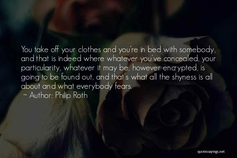 Philip Roth Quotes: You Take Off Your Clothes And You're In Bed With Somebody, And That Is Indeed Where Whatever You've Concealed, Your
