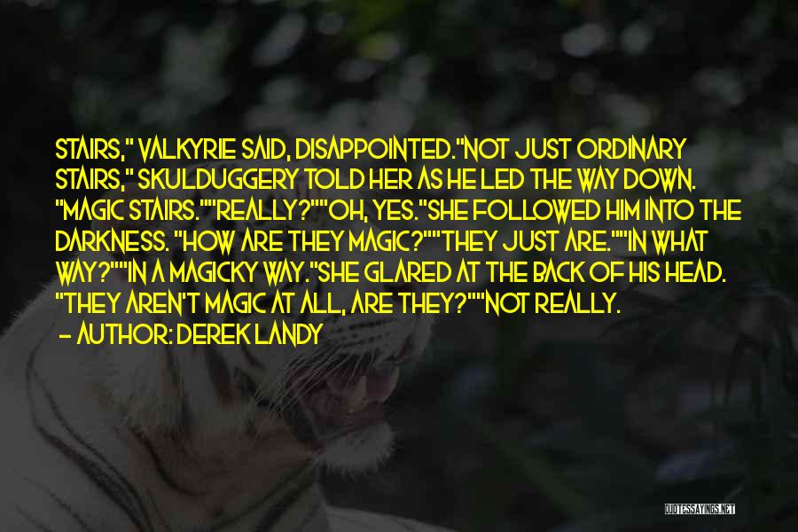 Derek Landy Quotes: Stairs, Valkyrie Said, Disappointed.not Just Ordinary Stairs, Skulduggery Told Her As He Led The Way Down. Magic Stairs.really?oh, Yes.she Followed