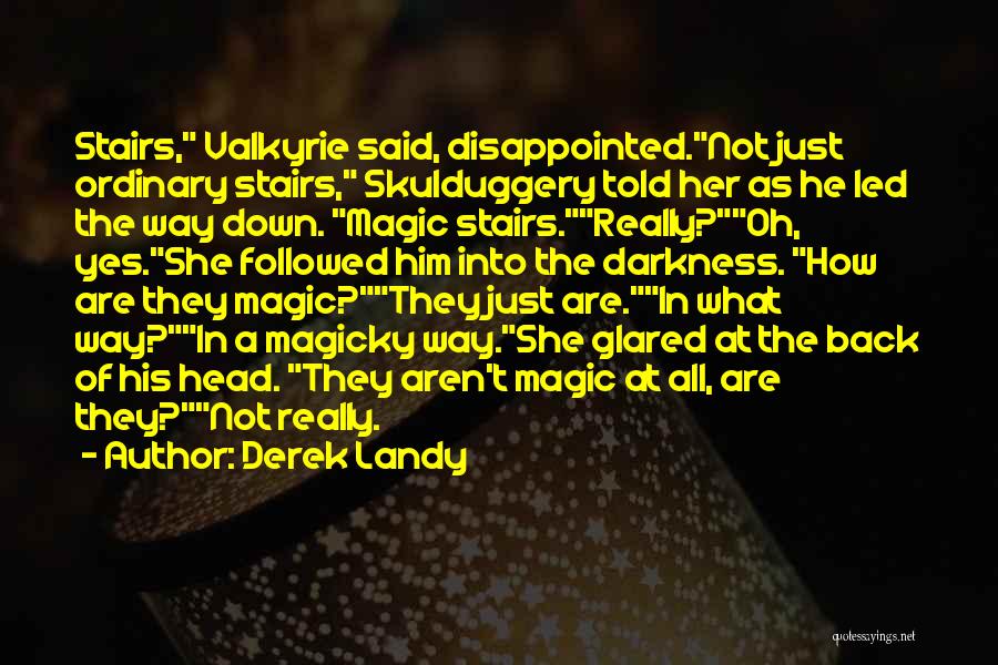 Derek Landy Quotes: Stairs, Valkyrie Said, Disappointed.not Just Ordinary Stairs, Skulduggery Told Her As He Led The Way Down. Magic Stairs.really?oh, Yes.she Followed