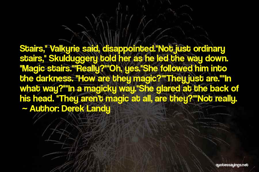 Derek Landy Quotes: Stairs, Valkyrie Said, Disappointed.not Just Ordinary Stairs, Skulduggery Told Her As He Led The Way Down. Magic Stairs.really?oh, Yes.she Followed