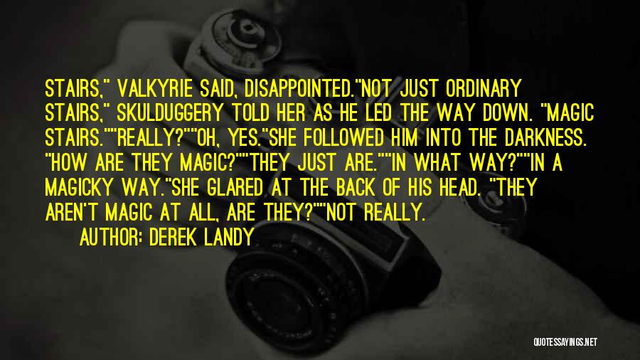 Derek Landy Quotes: Stairs, Valkyrie Said, Disappointed.not Just Ordinary Stairs, Skulduggery Told Her As He Led The Way Down. Magic Stairs.really?oh, Yes.she Followed