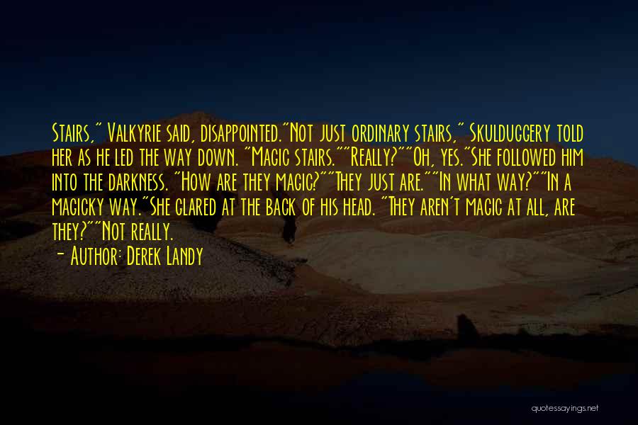 Derek Landy Quotes: Stairs, Valkyrie Said, Disappointed.not Just Ordinary Stairs, Skulduggery Told Her As He Led The Way Down. Magic Stairs.really?oh, Yes.she Followed