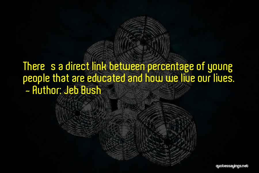 Jeb Bush Quotes: There's A Direct Link Between Percentage Of Young People That Are Educated And How We Live Our Lives.