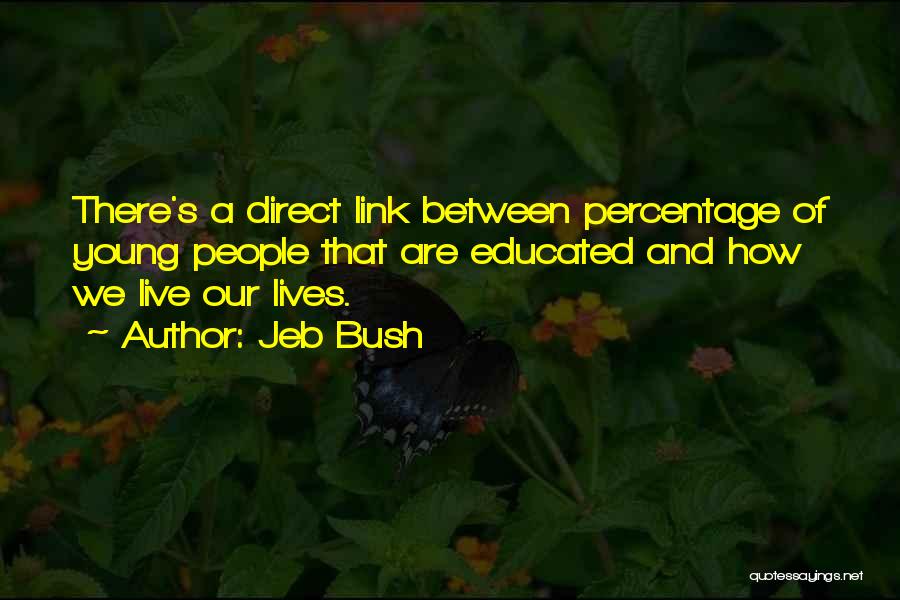Jeb Bush Quotes: There's A Direct Link Between Percentage Of Young People That Are Educated And How We Live Our Lives.