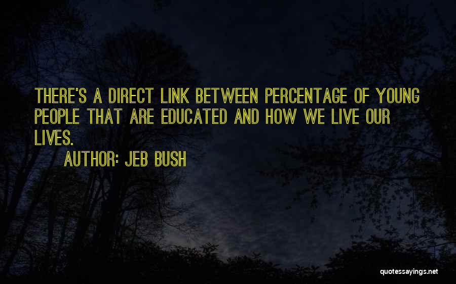 Jeb Bush Quotes: There's A Direct Link Between Percentage Of Young People That Are Educated And How We Live Our Lives.