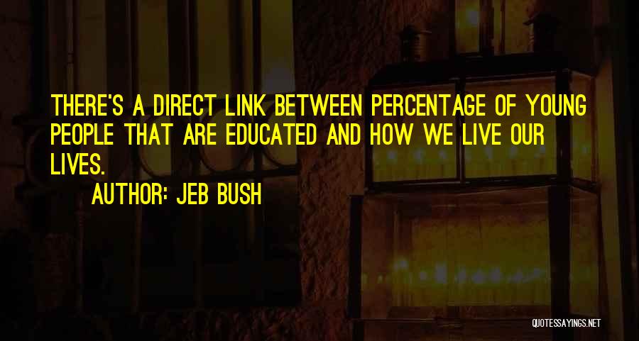 Jeb Bush Quotes: There's A Direct Link Between Percentage Of Young People That Are Educated And How We Live Our Lives.