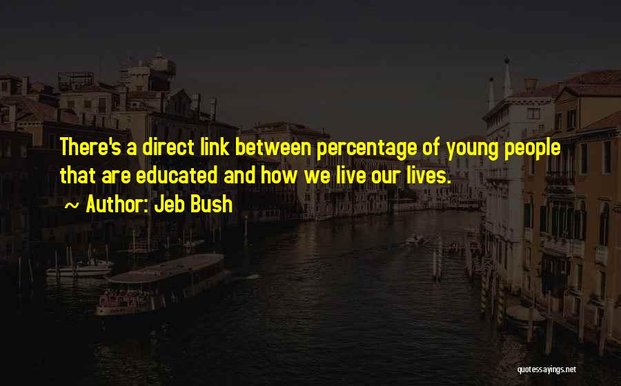 Jeb Bush Quotes: There's A Direct Link Between Percentage Of Young People That Are Educated And How We Live Our Lives.