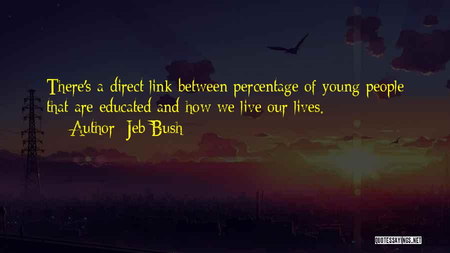 Jeb Bush Quotes: There's A Direct Link Between Percentage Of Young People That Are Educated And How We Live Our Lives.