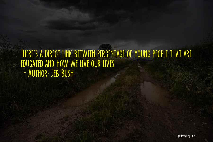 Jeb Bush Quotes: There's A Direct Link Between Percentage Of Young People That Are Educated And How We Live Our Lives.