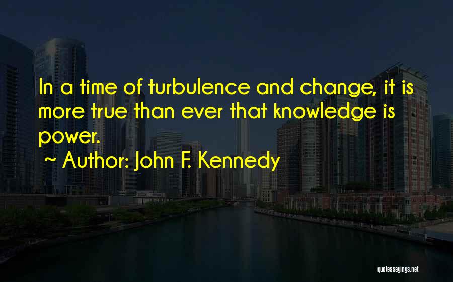 John F. Kennedy Quotes: In A Time Of Turbulence And Change, It Is More True Than Ever That Knowledge Is Power.