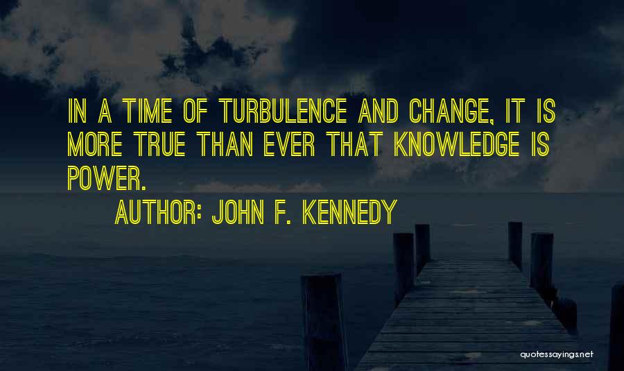 John F. Kennedy Quotes: In A Time Of Turbulence And Change, It Is More True Than Ever That Knowledge Is Power.