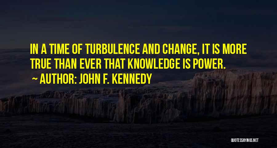 John F. Kennedy Quotes: In A Time Of Turbulence And Change, It Is More True Than Ever That Knowledge Is Power.