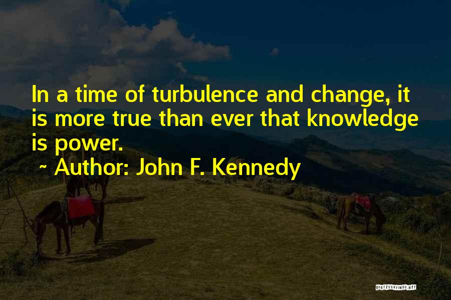 John F. Kennedy Quotes: In A Time Of Turbulence And Change, It Is More True Than Ever That Knowledge Is Power.