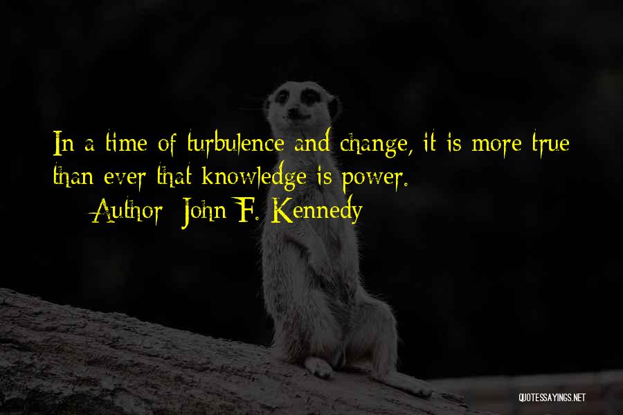 John F. Kennedy Quotes: In A Time Of Turbulence And Change, It Is More True Than Ever That Knowledge Is Power.