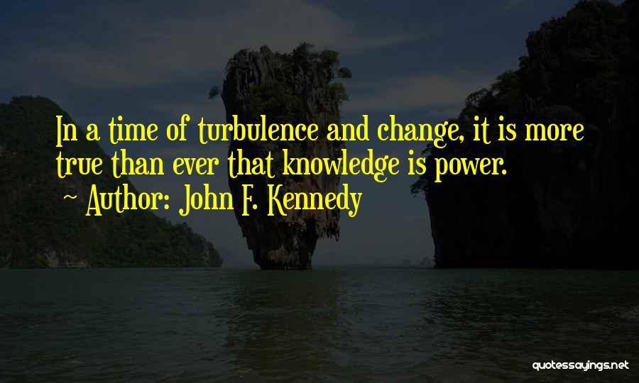 John F. Kennedy Quotes: In A Time Of Turbulence And Change, It Is More True Than Ever That Knowledge Is Power.