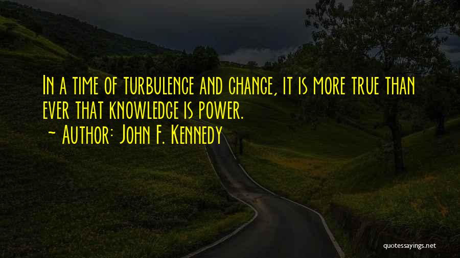 John F. Kennedy Quotes: In A Time Of Turbulence And Change, It Is More True Than Ever That Knowledge Is Power.