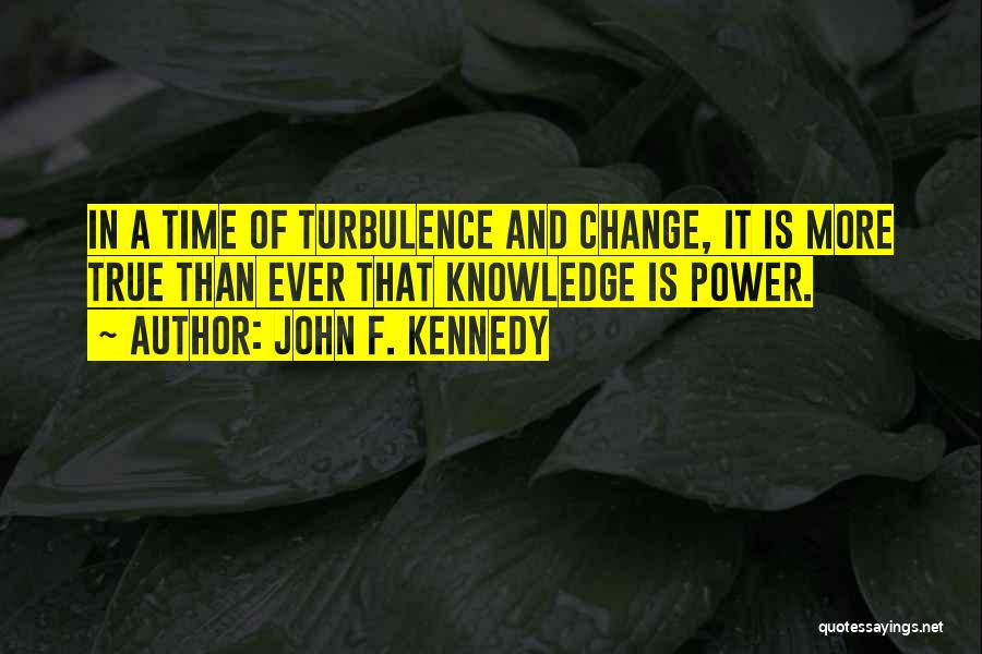John F. Kennedy Quotes: In A Time Of Turbulence And Change, It Is More True Than Ever That Knowledge Is Power.