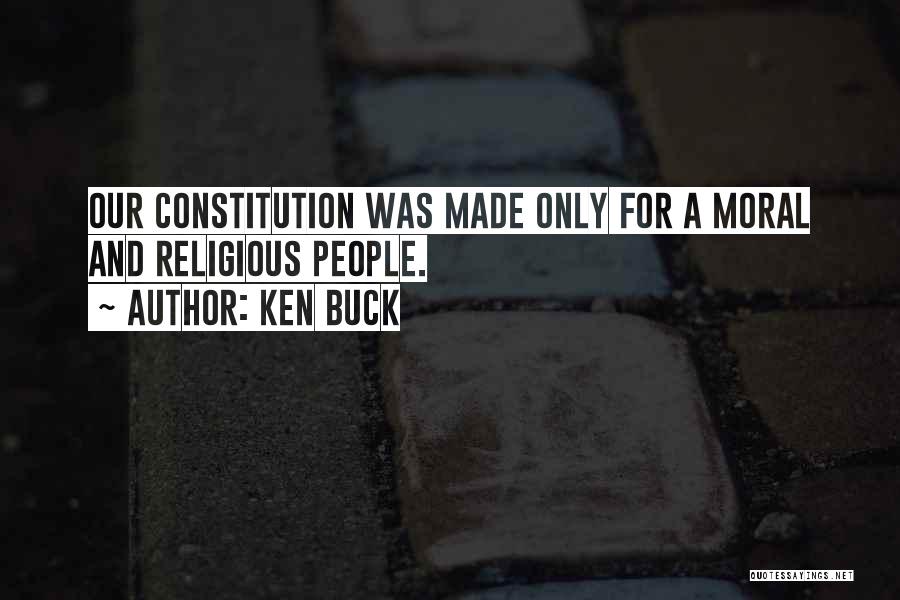 Ken Buck Quotes: Our Constitution Was Made Only For A Moral And Religious People.