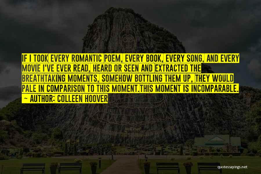 Colleen Hoover Quotes: If I Took Every Romantic Poem, Every Book, Every Song, And Every Movie I've Ever Read, Heard Or Seen And