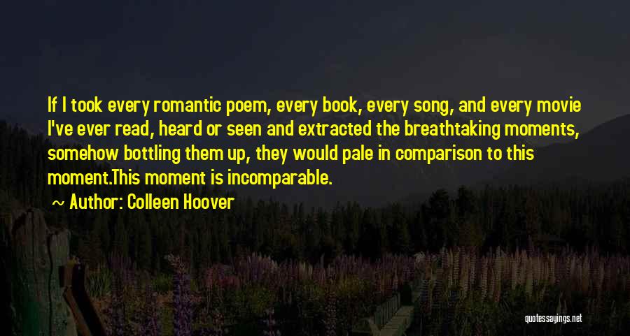 Colleen Hoover Quotes: If I Took Every Romantic Poem, Every Book, Every Song, And Every Movie I've Ever Read, Heard Or Seen And