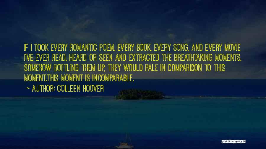 Colleen Hoover Quotes: If I Took Every Romantic Poem, Every Book, Every Song, And Every Movie I've Ever Read, Heard Or Seen And