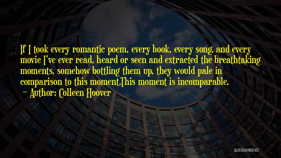 Colleen Hoover Quotes: If I Took Every Romantic Poem, Every Book, Every Song, And Every Movie I've Ever Read, Heard Or Seen And