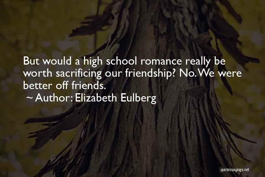 Elizabeth Eulberg Quotes: But Would A High School Romance Really Be Worth Sacrificing Our Friendship? No. We Were Better Off Friends.