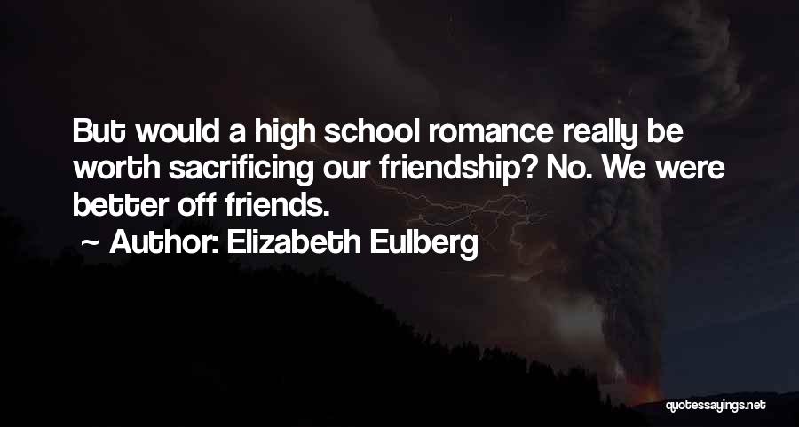 Elizabeth Eulberg Quotes: But Would A High School Romance Really Be Worth Sacrificing Our Friendship? No. We Were Better Off Friends.