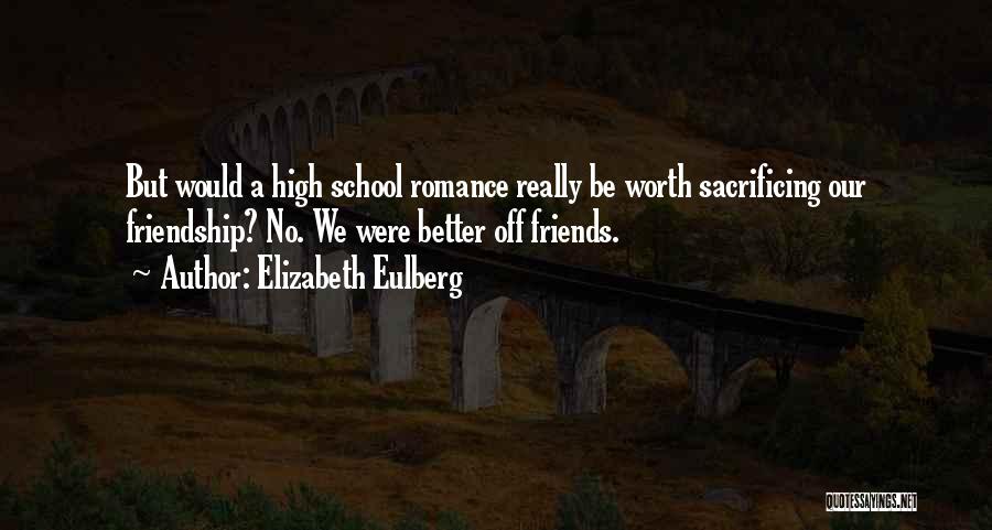 Elizabeth Eulberg Quotes: But Would A High School Romance Really Be Worth Sacrificing Our Friendship? No. We Were Better Off Friends.