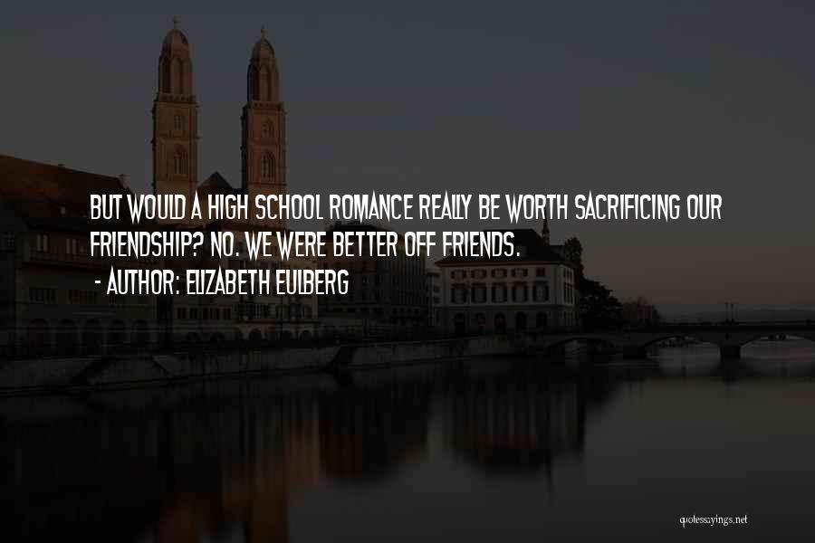 Elizabeth Eulberg Quotes: But Would A High School Romance Really Be Worth Sacrificing Our Friendship? No. We Were Better Off Friends.