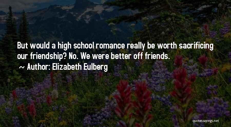 Elizabeth Eulberg Quotes: But Would A High School Romance Really Be Worth Sacrificing Our Friendship? No. We Were Better Off Friends.