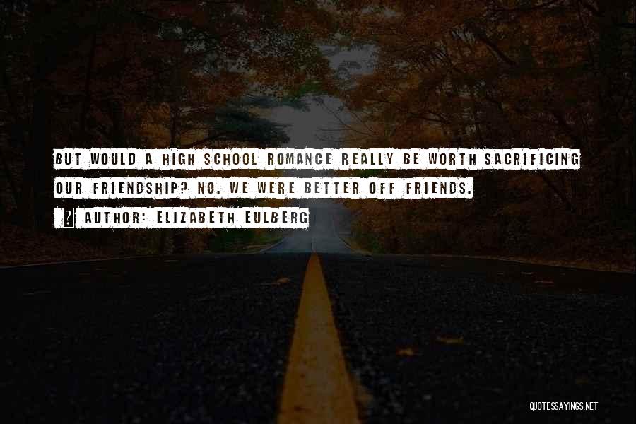 Elizabeth Eulberg Quotes: But Would A High School Romance Really Be Worth Sacrificing Our Friendship? No. We Were Better Off Friends.