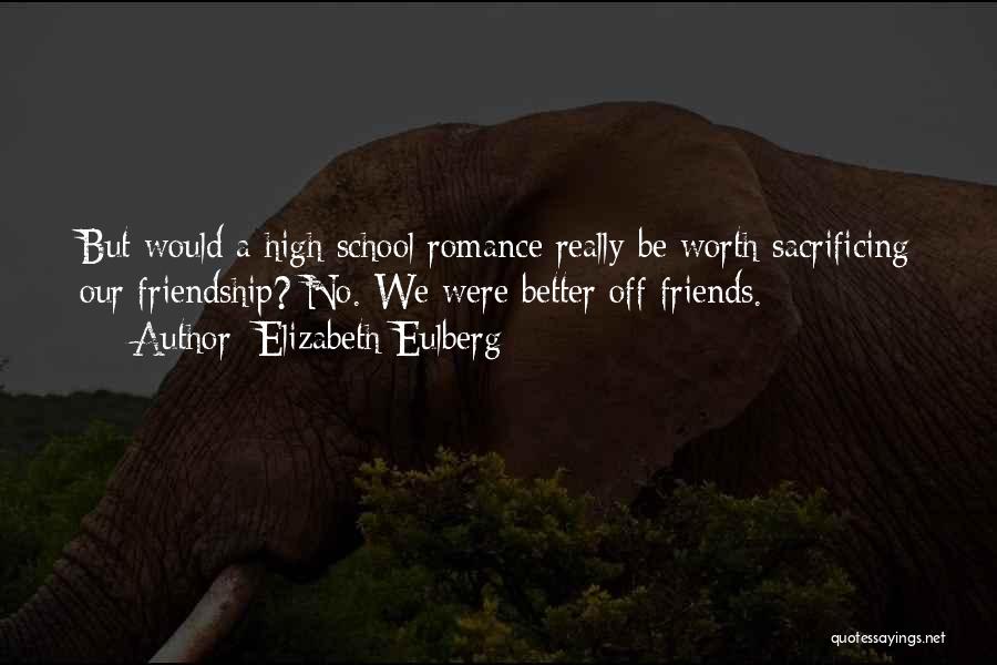 Elizabeth Eulberg Quotes: But Would A High School Romance Really Be Worth Sacrificing Our Friendship? No. We Were Better Off Friends.