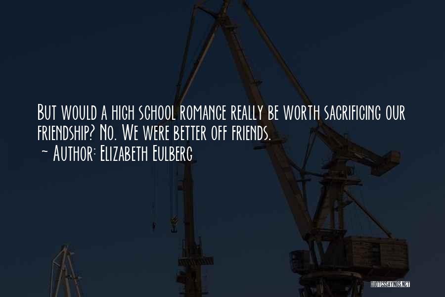 Elizabeth Eulberg Quotes: But Would A High School Romance Really Be Worth Sacrificing Our Friendship? No. We Were Better Off Friends.