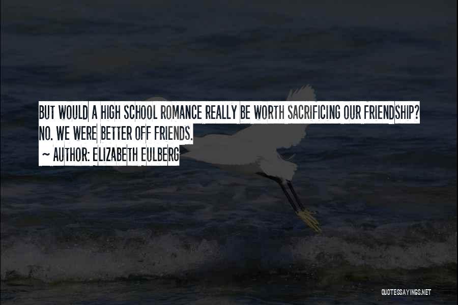 Elizabeth Eulberg Quotes: But Would A High School Romance Really Be Worth Sacrificing Our Friendship? No. We Were Better Off Friends.