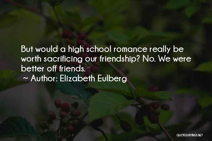 Elizabeth Eulberg Quotes: But Would A High School Romance Really Be Worth Sacrificing Our Friendship? No. We Were Better Off Friends.