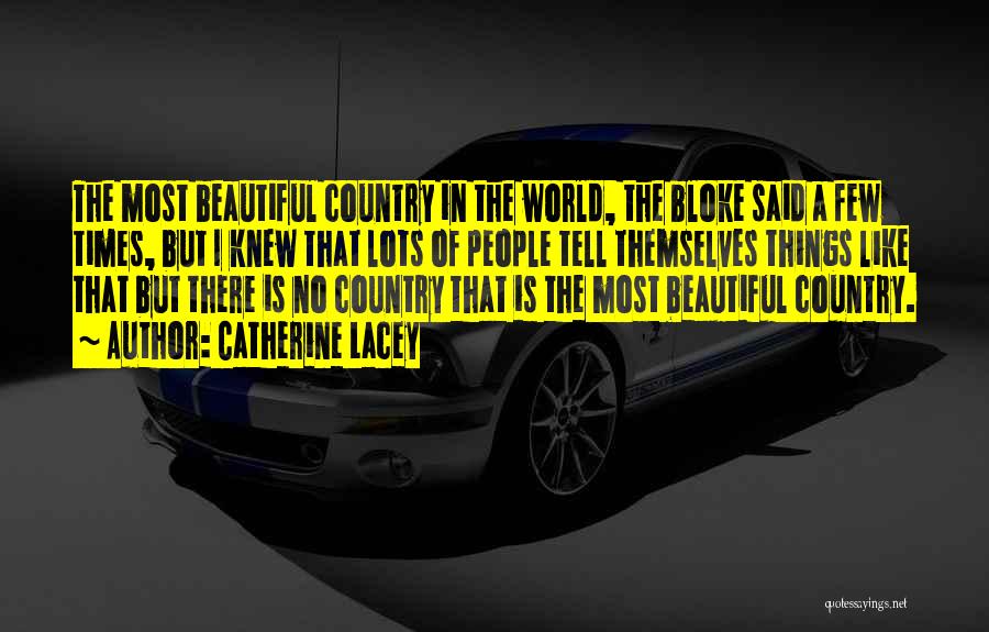 Catherine Lacey Quotes: The Most Beautiful Country In The World, The Bloke Said A Few Times, But I Knew That Lots Of People